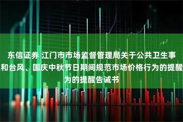 东信证券 江门市市场监督管理局关于公共卫生事件响应和台风、国庆中秋节日期间规范市场价格行为的提醒告诫书