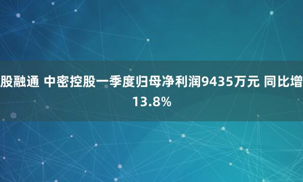股融通 中密控股一季度归母净利润9435万元 同比增13.8%