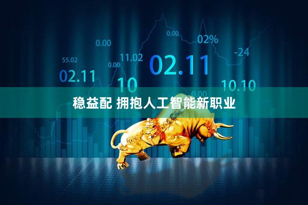 稳益配 拥抱人工智能新职业