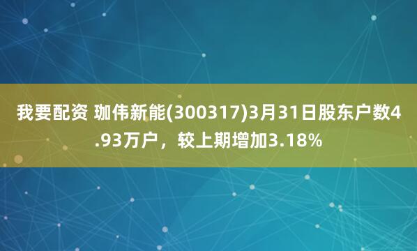 我要配资 珈伟新能(300317)3月31日股东户数4.93万户，较上期增加3.18%