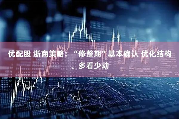 优配股 浙商策略：“修整期”基本确认 优化结构、多看少动