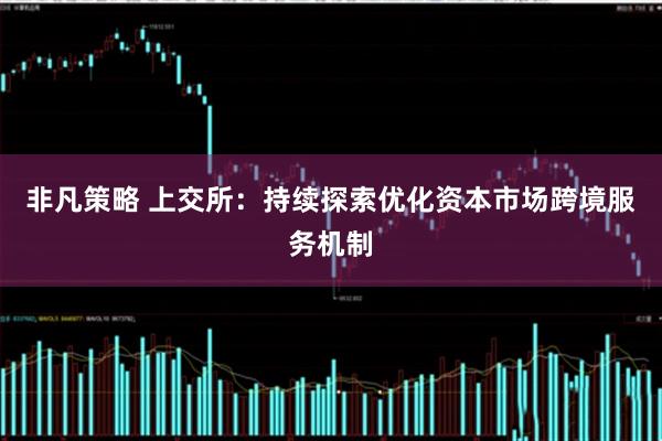 非凡策略 上交所:持续探索优化资本市场跨境服务机制