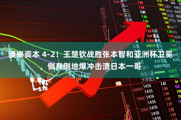 漢崋资本 4-2!王楚钦战胜张本智和亚洲杯卫冕,侧身倒地爆冲击溃日本一哥