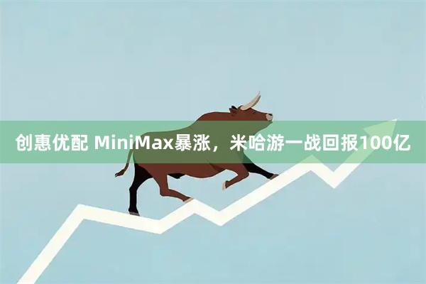 创惠优配 MiniMax暴涨，米哈游一战回报100亿