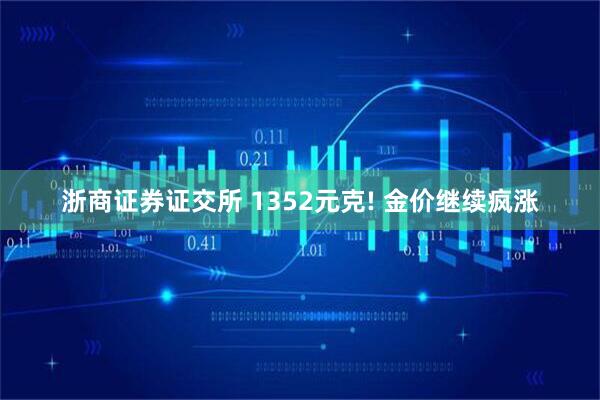 浙商证券证交所 1352元克! 金价继续疯涨