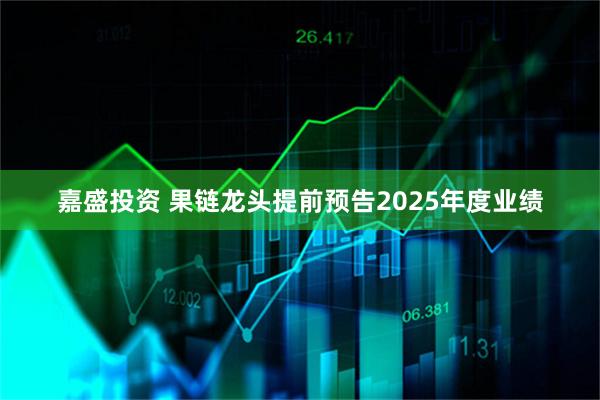 嘉盛投资 果链龙头提前预告2025年度业绩